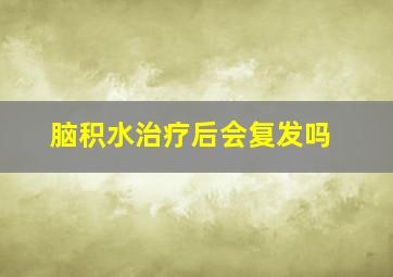 脑积水治疗后会复发吗