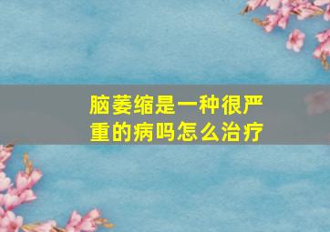 脑萎缩是一种很严重的病吗怎么治疗