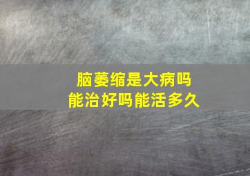 脑萎缩是大病吗能治好吗能活多久