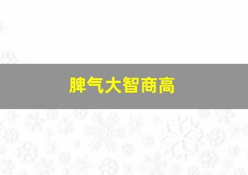 脾气大智商高