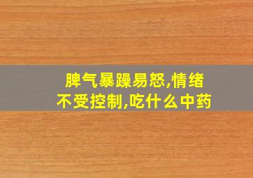 脾气暴躁易怒,情绪不受控制,吃什么中药