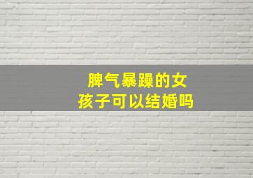 脾气暴躁的女孩子可以结婚吗