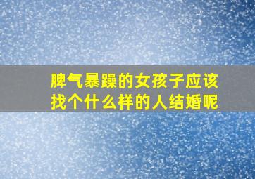 脾气暴躁的女孩子应该找个什么样的人结婚呢