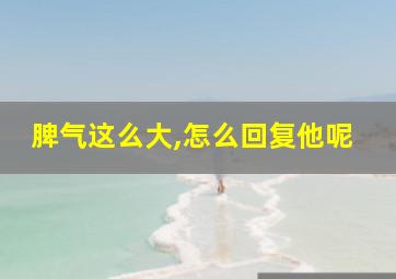 脾气这么大,怎么回复他呢