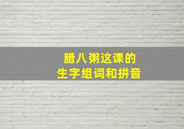 腊八粥这课的生字组词和拼音