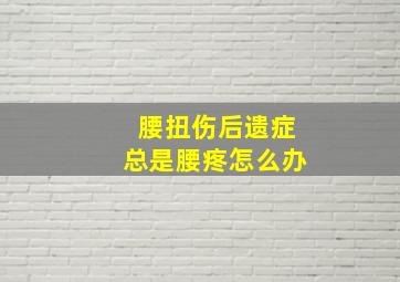 腰扭伤后遗症总是腰疼怎么办