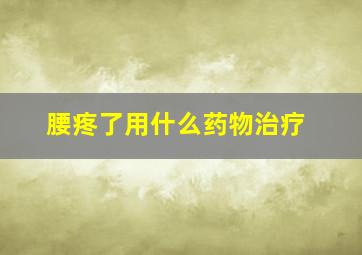 腰疼了用什么药物治疗