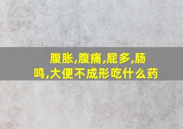 腹胀,腹痛,屁多,肠鸣,大便不成形吃什么药