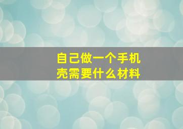 自己做一个手机壳需要什么材料