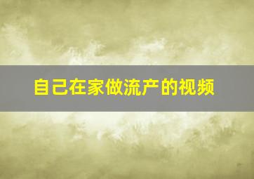 自己在家做流产的视频