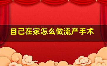 自己在家怎么做流产手术