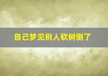 自己梦见别人砍树倒了