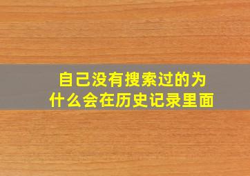 自己没有搜索过的为什么会在历史记录里面