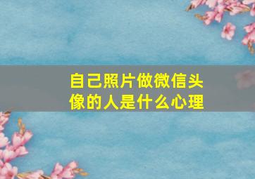 自己照片做微信头像的人是什么心理