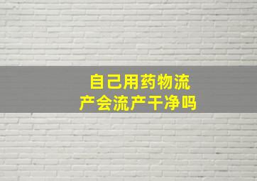 自己用药物流产会流产干净吗