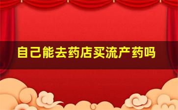 自己能去药店买流产药吗