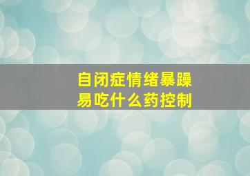 自闭症情绪暴躁易吃什么药控制