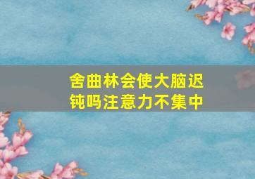 舍曲林会使大脑迟钝吗注意力不集中