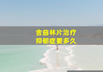 舍曲林片治疗抑郁症要多久