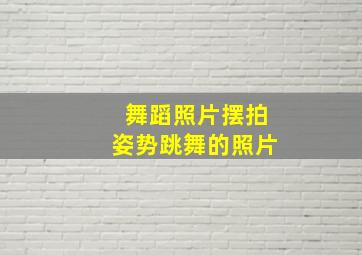 舞蹈照片摆拍姿势跳舞的照片