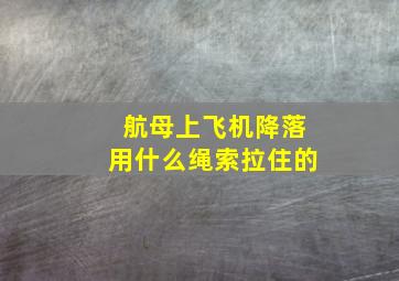 航母上飞机降落用什么绳索拉住的