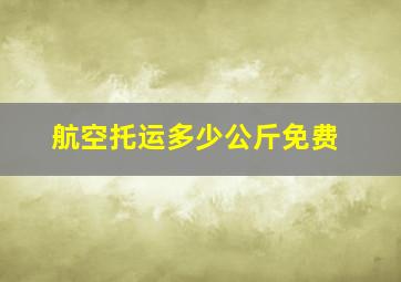 航空托运多少公斤免费