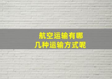 航空运输有哪几种运输方式呢