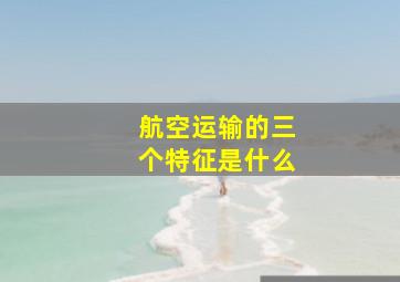 航空运输的三个特征是什么