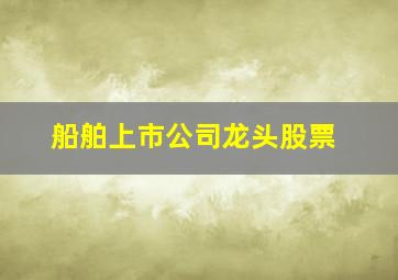 船舶上市公司龙头股票