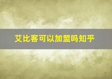 艾比客可以加盟吗知乎