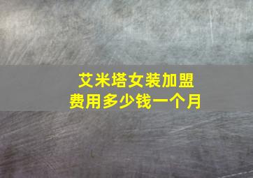 艾米塔女装加盟费用多少钱一个月