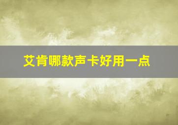 艾肯哪款声卡好用一点