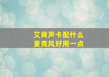 艾肯声卡配什么麦克风好用一点