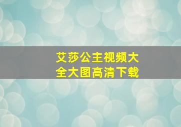 艾莎公主视频大全大图高清下载