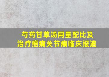 芍药甘草汤用量配比及治疗癌痛关节痛临床报道