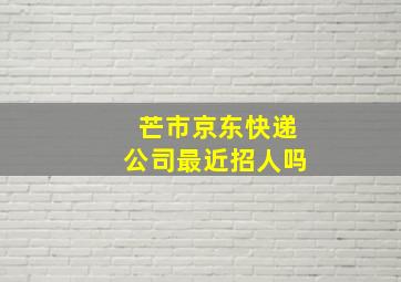 芒市京东快递公司最近招人吗