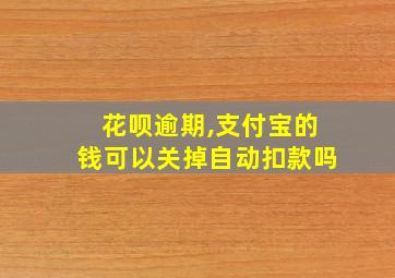 花呗逾期,支付宝的钱可以关掉自动扣款吗