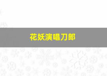 花妖演唱刀郎