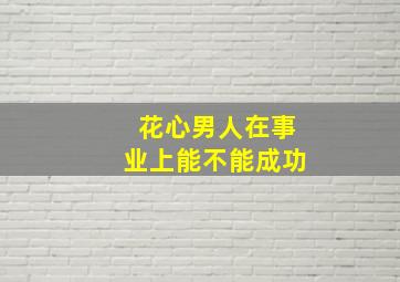 花心男人在事业上能不能成功