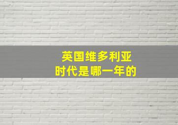 英国维多利亚时代是哪一年的