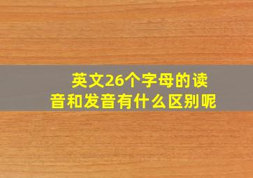 英文26个字母的读音和发音有什么区别呢