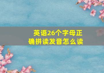 英语26个字母正确拼读发音怎么读