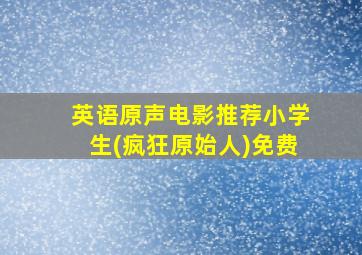 英语原声电影推荐小学生(疯狂原始人)免费