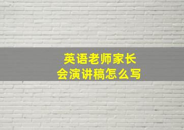 英语老师家长会演讲稿怎么写