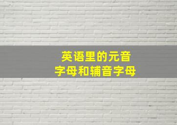 英语里的元音字母和辅音字母