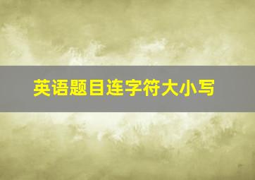 英语题目连字符大小写