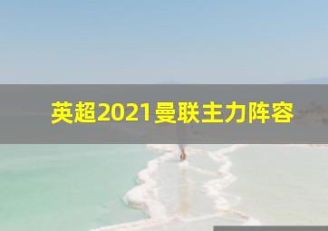 英超2021曼联主力阵容