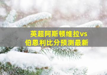 英超阿斯顿维拉vs伯恩利比分预测最新