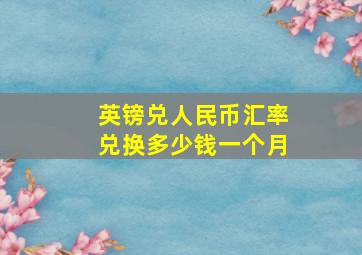 英镑兑人民币汇率兑换多少钱一个月