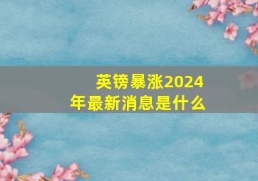 英镑暴涨2024年最新消息是什么